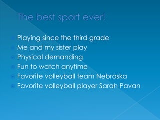 The best sport ever!Playing since the third gradeMe and my sister playPhysical demandingFun to watch anytime Favorite volleyball team NebraskaFavorite volleyball player Sarah Pavan