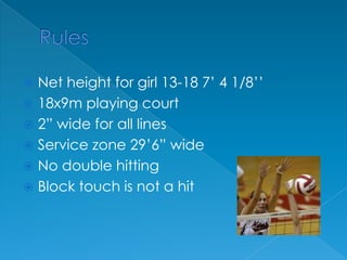 RulesNet height for girl 13-18 7’ 4 1/8’’18x9m playing court2” wide for all linesService zone 29’6” wideNo double hittingBlock touch is not a hit