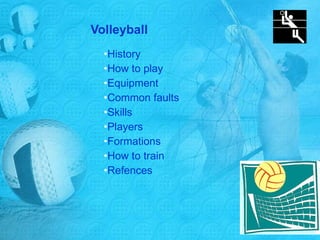 Volleyball
•History
•How to play
•Equipment
•Common faults
•Skills
•Players
•Formations
•How to train
•Refences
 