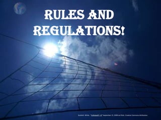 Rules and
Regulations!




     Scarleth White , “Volleyball!! =D” September 15, 2008 via Flickr, Creative Commons Attribution.
 