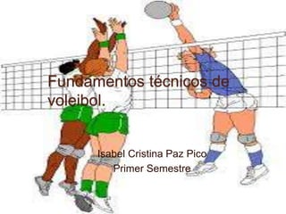 Fundamentos técnicos de
voleibol.
Isabel Cristina Paz Pico
Primer Semestre
 