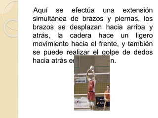 Aquí se efectúa una extensión
simultánea de brazos y piernas, los
brazos se desplazan hacia arriba y
atrás, la cadera hace un ligero
movimiento hacia el frente, y también
se puede realizar el golpe de dedos
hacia atrás en suspensión.
 