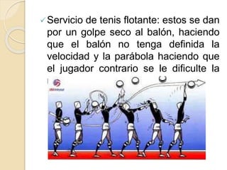 Servicio de tenis flotante: estos se dan
por un golpe seco al balón, haciendo
que el balón no tenga definida la
velocidad y la parábola haciendo que
el jugador contrario se le dificulte la
recepción.
 