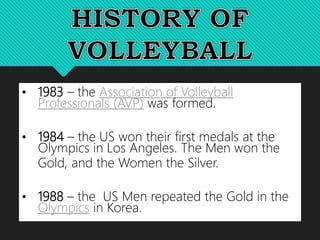 • 1983 – the Association of Volleyball
Professionals (AVP) was formed.
• 1984 – the US won their first medals at the
Olymp...