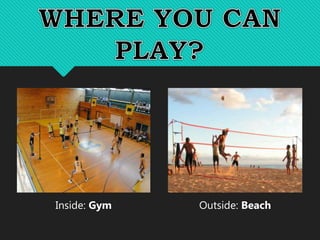 Inside: Gym Outside: Beach
 