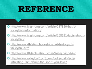 REFERENCE
 http://www.livestrong.com/article/287850-basic-
volleyball-information/
 http://www.livestrong.com/article/26...
