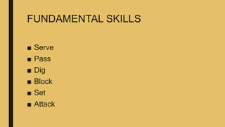 FUNDAMENTAL SKILLS
■ Serve
■ Pass
■ Dig
■ Block
■ Set
■ Attack
 