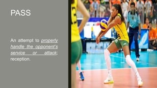 PASS
An attempt to properly
handle the opponent’s
service or attack;
reception.
 