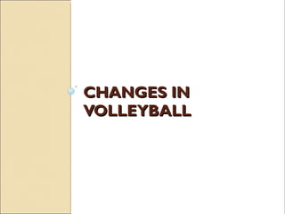 CHANGES IN
CHANGES IN
VOLLEYBALL
VOLLEYBALL
 