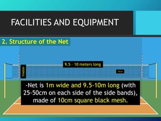 1meter
9.5 – 10 meters long
10 cm
FACILITIES AND EQUIPMENT
2. Structure of the Net
-Net is 1m wide and 9.5-10m long (with
25-50cm on each side of the side bands),
made of 10cm square black mesh.
 
