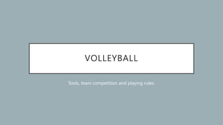 VOLLEYBALL
Tools, team competition and playing rules.
 