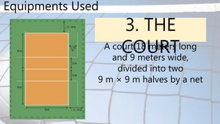 Equipments Used
3. THE
COURT
A court 18 meters long
and 9 meters wide,
divided into two
9 m × 9 m halves by a net
 