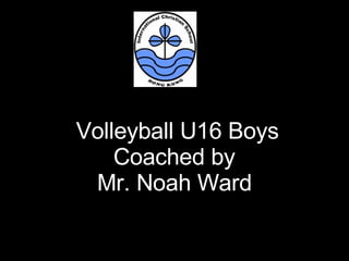 Volleyball U16 Boys Coached by  Mr. Noah Ward   