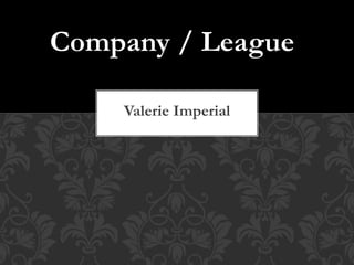 Valerie Imperial
Company / League
 