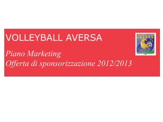 VOLLEYBALL AVERSA
Piano Marketing
Offerta di sponsorizzazione 2012/2013
 