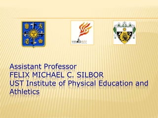 Assistant Professor
FELIX MICHAEL C. SILBOR
UST Institute of Physical Education and
Athletics
 