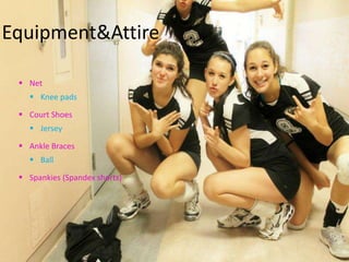 Equipment&Attire

  Net
    Knee pads

  Court Shoes
    Jersey

  Ankle Braces
    Ball

  Spankies (Spandex shorts)
 