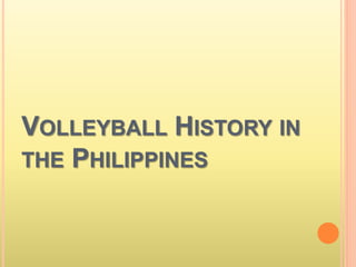 VOLLEYBALL HISTORY IN
THE PHILIPPINES
 