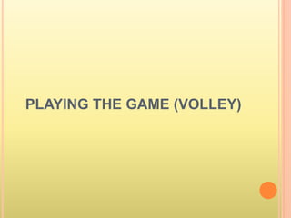 PLAYING THE GAME (VOLLEY)
 