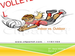 Indoor vs. Outdoor
BY : Alexis Whitaker
Period: 4
 