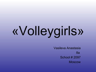 «Volleygirls»
Vasileva Anastasia
8a
School # 2097
Moscow
 