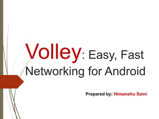 Volley: Easy, Fast
Networking for Android
Prepared by: Himanshu Saini
 