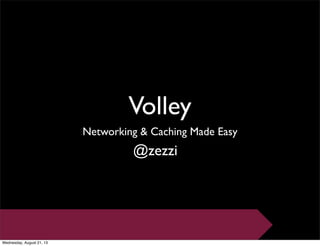 Volley
Networking & Caching Made Easy
@zezzi
Wednesday, August 21, 13
 