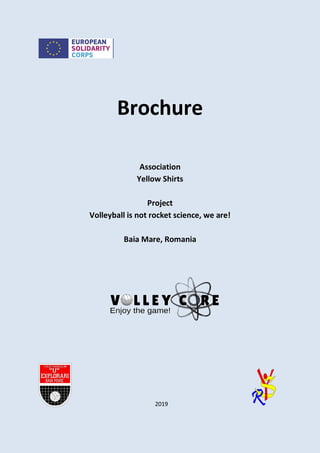 Brochure
Association
Yellow Shirts
Project
Volleyball is not rocket science, we are!
Baia Mare, Romania
2019
 