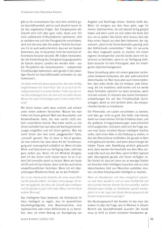 SCHWERPUNKTTHEMA: ERNEUERBARE ENERGIEN


gibt es für erneuerbares Gas noch kein wirklich gu-          Angebot und Nachfrage leisten. Konkret heißt das:
tes Geschäftsmodell, weil es noch deutlich teurer ist        Wenn ich morgens aus dem Haus gehe, sage ich
als das angebotene Erdgas. Das Energiesystem der             meiner Spülmaschine, sie soll abends fertig gespült
Zukunft wird sich über ganz viele, heute zum Teil            haben und dann sucht sie sich selbst die beste Zeit
noch unbekannte Einflussfaktoren optimieren. Und             aus, um zu spülen. Das Ganze setzt voraus, dass das
je nachdem wie sich die Preisgewichte verschieben,           Haus einen Impuls aus dem Netz bekommt, der sig-
wird sich die eine oder die andere Technik durchset-         nalisiert: „Jetzt ist der Strom besonders günstig, jetzt
zen. Es ist auch wahrscheinlich, dass wir ein System         den Kühlschrank runterkühlen.“ Oder ich versuche
bekommen, das im Gesamten nicht die technisch ef-            das Haus insgesamt autark zu machen mit einem
fizienteste Variante darstellt. Wir haben niemanden,         eigenen Stromspeicher und die Geräte dann mit So-
der die Entwicklung des Energieversorgungssystems            larstrom zu betreiben, wenn er zur Verfügung steht.
als Ganzes steuert, sondern wir werden viele – aus           Dann brauche ich kein Preissignal, aber ein intelli-
der Perspektive des Gesamtsystems – suboptimale              gentes Speichermanagement.
Einzellösungen bekommen, weil gerade in der jewei-
                                                             Diese Umstellung wäre mit einem gewissen techni-
ligen Nische ein Geschäftsmodell vorhanden ist, das
                                                             schen Aufwand verbunden, der aber wahrscheinlich
funktioniert.
                                                             überschaubar ist. Man muss aber auch immer beden-
Sie haben mehrmals davon gesprochen, dass man künftig        ken, dass jedes Gerät, das ich einbaue, jede Steue-
möglicherweise mit Strom heizt. Das ist ja auch ein Pa-      rung, die ich installiere, Geld kostet und ich werde
radigmenwechsel in unserem Denken. Früher war das im-        diese Techniken natürlich nur dann einsetzen, wenn
mer das Unökologischste, das man sich vorstellen konnte.     sich das rechnet. Es müssten also starke Strompreis-
Weisen die neuen Technologien jetzt in eine andere Rich-     schwankungen bis auf den Privathaushalt durch-
tung?                                                        schlagen, damit es sich wirklich lohnt, die entspre-
                                                             chenden Geräte zu installieren.
Mit Strom heizen steht dann schlicht und einfach
unter einem anderen Vorzeichen. Warum hat man                Die Potenziale, um Lasten verschieben zu können,
früher mit Strom geheizt? Weil man Braunkohle- und           sind aber gar nicht so groß. Das heißt, man könnte
Atomkraftwerke hatte, die man nachts nicht ein-              damit nur einen kleinen Teil des Problems lösen, und
fach runterfahren konnte. Man hatte nachts zu viel           die größeren Ertragsschwankungen wahrscheinlich
Strom und dafür hat man eben die Nachtspeicherhei-           nicht ausgleichen. Und dann stellt sich die Frage, wa-
zungen eingeführt und mit Strom geheizt. Man hat             rum man lauter einzelne Häuser intelligent machen
somit Strom, den man sonst „weggeworfen“ hätte,              sollte, statt einen Akku in die Siedlung zu stellen, in
„sinnvoll“ genutzt. Das ist dann in Verruf geraten,          den alle Überschüsse reinfließen, die gerade im Netz
als man erkannt hat, dass diese Art der Stromerzeu-          nicht gebraucht werden. Und wenn diese Energie bei
gung und -nutzung hoch schädlich ist. Wenn ich aber          lokaler Flaute oder Bewölkung wirklich gebraucht
Wind- und Solarstrom zur Verfügung habe, sieht das           wird, dann werden die Haushalte aus dem Akku ver-
ganz anders aus. Bevor ich ein Windrad abregele,             sorgt oder auch aus dem Netz, wenn im Netz regional
weil ich den Strom nicht nutzen kann, ist es in je-          oder überregional gerade viel Strom verfügbar ist.
dem Fall sinnvoller damit zu heizen. Wenn wir heute          Der Vorteil ist, dass wir dann nur an wenigen Stellen
mit Öl und mit Gas heizen, dann sind das auch keine          ein bisschen mehr Intelligenz brauchen und nur eine
umweltfreundlichen Techniken. Wenn ich mit über-             überschaubare Zahl von Menschen ausbilden müs-
schüssigem Windstrom heize, wo ist das Problem?              sen, um diese Knotenpunkte intelligent zu machen.
Das ist ein interessanter Gedanke, der einen neuen Blick     Wenn ein Hausbesitzer sein Haus energetisch optimie-
auf die Zukunft eröffnet. Sie haben vorhin gesagt, Sie ha-   ren will, dann wendet er sich an einen Fachbetrieb und
ben mal geglaubt, das Haus der Zukunft wäre intelligent      lässt sich dort beraten. Können Sie sich vorstellen, welche
und Sie glauben es jetzt nicht mehr. Wieso sind Sie heute    Anforderungen künftig an Handwerker gestellt werden,
anderer Meinung?                                             damit sie in der Lage sind, diesem Beratungswunsch der
                                                             Kunden entsprechend zu genügen?
Das intelligente Haus bedeutet, die Verbräuche im
Haus intelligent zu regeln, also im wesentlichen             Der Beratungswunsch des Kunden ist das eine, das
Haushaltsgroßgeräte, eine Waschmaschine, eine                andere ist aber die Frage, wie im Moment in diesem
Spülmaschine oder einen Kühlschrank so zu betrei-            Bereich das Geschäftsmodell aussieht. Der Kunde
ben, dass sie einen Beitrag zur Ausregelung von              muss ja nicht zu einem einzelnen Handwerker ge-

lernen & lehren | 3/2012 | 107                                                                                             95
 