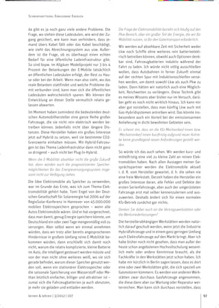 SCHWERPUNKTTHEMA: ERNEUERBARE ENERGIEN


da gibt es ja noch ganz viele andere Probleme. Die         Die Frage der Elektromobilität bezieht sich häufig auf den
Frage, wo stehen diese Ladesäulen, wie wird der Zu-        Pkw-Bereich, aber ein großer Teil der Energie, die wir für
gang gesichert, wie kann man verhindern, dass je-          Mobilität nutzen, ist für den Gütertransport erforderlich.
mand übers Kabel fällt oder das Kabel beschädigt,
                                                           Wir werden auf absehbare Zeit mit Sicherheit weder
wie sieht das Abrechnungssystem aus usw. Außer-
                                                           Lkw noch Schiffe ohne weiteres rein batterieelekt-
dem ist die Frage, ob es überhaupt einen echten
                                                           risch betreiben können, obwohl auch Optionen denk-
Bedarf für eine öffentliche Ladeinfrastruktur gibt.
                                                           bar sind, Fahrzeugbatterien induktiv während der
So sind bspw. im Allgäuer Modellprojekt nur 3 bis 4
                                                           Fahrt zu laden. Ich würde nicht völlig ausschließen
Prozent der Betankungen der E-Mobile tatsächlich
                                                           wollen, dass Autobahnen in ferner Zukunft einmal
an öffentlichen Ladesäulen erfolgt, der Rest zu Hau-
                                                           auf der rechten Spur mit Induktionsschleifen verse-
se oder bei der Arbeit. Wenn man also sieht, wo das
                                                           hen werden, um damit sowohl Lkw als auch Pkw zu
reale Betanken stattfindet und welche Probleme da-
                                                           laden. Dann hätten wir natürlich auch eine Möglich-
mit verbunden sind, kann man sich die öffentlichen
                                                           keit, Reichweiten zu verlängern. Diese Technik gibt
Ladesäulen wahrscheinlich sparen. Wir können die
                                                           es meines Wissens aber bisher nur im Versuch, darü-
Entwicklung an dieser Stelle vermutlich relativ ge-
                                                           ber geht es noch nicht wirklich hinaus. Ich kann mir
lassen abwarten.
                                                           aber gut vorstellen, dass man künftig Lkw auch mit
Im Moment haben zumindest die bedeutenden deut-            Gas-Hybridsystemen antreiben wird. Das könnte ins-
schen Automobilhersteller eine ganze Reihe großer          besondere auch ein Vorteil bei der emissionsarmen
Fahrzeuge, die sie nicht rein elektrisch werden be-        Anlieferung in dicht bewohnten Gebieten sein.
treiben können. Jedenfalls nicht über längere Dis-
                                                           Es scheint mir, dass an die Kfz-Mechaniker/-innen bzw.
tanzen. Diese Hersteller haben ein großes Interesse
                                                           -Mechatroniker/-innen kurzfristig aufgrund neuer Antrie-
jetzt auf Hybrid zu setzen, weil sie bestimmte CO2-
                                                           be keine grundlegend neuen Anforderungen gestellt wer-
Grenzwerte einhalten müssen. Mit Hybrid-Fahrzeu-
                                                           den.
gen ist das Thema Ladeinfrastruktur dann nicht ganz
so dringend – auch nicht bei Plug-In-Hybrid.               So würde ich das auch sehen. Wir werden kurz- und
                                                           mittelfristig eine viel zu kleine Zahl an reinen Elek-
Wenn die E-Mobilität absehbar nicht die große Zukunft
                                                           tromobilen haben. Nach allen Aussagen meiner Ge-
hat, dann würden auch die prognostizierten Speicher-
                                                           sprächspartner werden die Elektromobile aktuell
möglichkeiten für das Energieversorgungssystem insge-
                                                           i. d. R. vom Hersteller gewartet, d. h. die sehen nie
samt nicht zur Verfügung stehen.
                                                           eine freie Werkstatt. Derzeit haben die Hersteller ein
Die Idee Elektromobile als Speicher zu verwenden,          großes Interesse daran, alle Fehler und Defekte der
war im Grunde das Erste, was ich zum Thema Elek-           ersten Serienfahrzeuge, aber auch der umgerüsteten
tromobilität gehört habe. Tomi Engel von der Deut-         Fahrzeuge erst mal selber kennenzulernen und aus-
schen Gesellschaft für Solarenergie hat 2006 auf der       zuwerten. Deshalb ändert sich für einen normalen
RegioSolar-Konferenz in Hannover von 45.000.000            Kfz-Betrieb zunächst gar nichts.
mobilen Elektrospeichern gesprochen – wenn alle
                                                           Denken Sie dabei auch an die Vertragswerkstätten oder
Autos Elektromobile wären. Und er hat vorgerechnet,
                                                           die Werksniederlassungen?
dass man damit, genug Energie speichern könnte, um
Deutschland ein oder zwei Tage mengenmäßig voll zu         Die herstellerabhängigen Werkstätten werden natür-
versorgen. Aber selbst wenn wir einmal annehmen            lich darauf geschult werden, wenn jetzt die Industrie
würden, dass wir trotz aller bereits angesprochenen        Hybridfahrzeuge und in einem ganz geringen Umfang
Hindernisse in großem Umfang reine E-Mobilität be-         auch Elektrofahrzeuge auf den Markt bringt. Aber ich
kommen würden, dann erschließt sich damit noch             habe bisher noch nicht gesehen, dass man außer der
nicht, warum die relativ komplizierte, kleine Batterie     heute schon angebotenen Hochvoltschulung wesent-
im Auto, die intelligent gesteuert werden müsste und       lich mehr oder andere Kenntnisse braucht, als die
von der man nicht ohne weiteres weiß, wo sie sich          Fachkräfte in den Werkstätten jetzt schon haben. Ich
gerade befindet, warum dieser Speicher genutzt wer-        habe mir kürzlich in Berlin sagen lassen, dass es dort
den soll, wenn ein stationärer Elektrospeicher oder        eine oder zwei Werkstätten gibt, die sich speziell um
die saisonale Speicherung von Wasserstoff oder Me-         Gasmotoren kümmern. Es werden von anderen Werk-
than letztlich einfacher, billiger und attraktiver ist –   stätten zwar durchaus Gasfahrzeuge angenommen,
zumal sich die Fahrzeugbatterien ja auch abnutzen,         die diese dann aber zur Wartung oder Reparatur wei-
je mehr sie geladen und entladen werden.                   terreichen. Man kann sich durchaus vorstellen, dass

lernen & lehren | 3/2012 | 107                                                                                          97
 