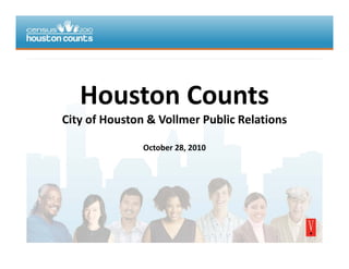 HoustonCounts
City of Houston & Vollmer Public RelationsCityofHouston&VollmerPublicRelations
October28,2010,
 