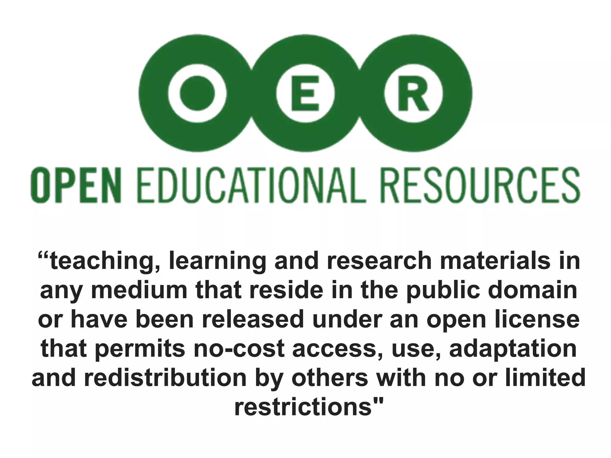 “teaching, learning and research materials in
 any medium that reside in the public domain
or have been released under an open license
 that permits no-cost access, use, adaptation
and redistribution by others with no or limited
                 restrictions"
 
