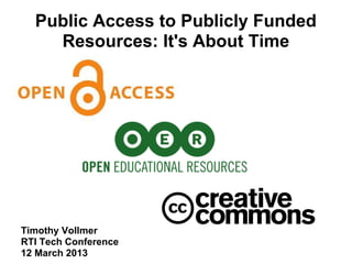 Public Access to Publicly Funded
    Resources: It's About Time




Timothy Vollmer
RTI Tech Conference
12 March 2013
 