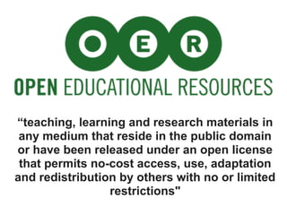“teaching, learning and research materials in
 any medium that reside in the public domain
or have been released under an open license
 that permits no-cost access, use, adaptation
and redistribution by others with no or limited
                 restrictions"
 