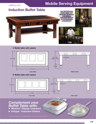 vollrathco.com
                                                                                     Mobile Serving Equipment
Induction Buffet Table                                                                         Use the Induction
                                                                                                Buffet Table with
                                                                                              Miramar® Cookware
                                                                                              M
                                                                                                   and Intrigue
                                                                                               Induction Chafers
                                                                                               I
                                                                                                 for an incredible
                                                                                                   presentation!




Complement your
Buffet Table with:
Q    Miramar® Display Cookware
Q    Intrigue™ Induction Chafers

For more information and product selection see pages 9-5 through 9-7 and 9-15 through 9 16
                                                                               hrough 9-16.




                                                                                                                     5-50
 
