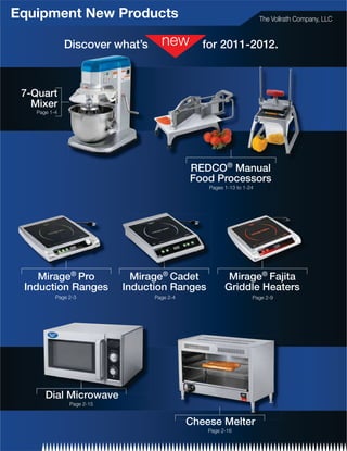 Equipment New Products                            The Vollrath Company, LLC


           Discover what’s           for 2011-2012.



 7-Quart
   Mixer




                                  REDCO® Manual
                                  Food Processors




    Mirage® Pro         Mirage® Cadet     Mirage® Fajita
 Induction Ranges     Induction Ranges   Griddle Heaters




     Dial Microwave

                                  Cheese Melter
 