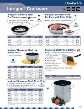 vollrathco.com
                                                                                                                                           Cookware
Intrigue® Cookware
Intrigue® Stainless Steel                                                                     Intrigue® Stainless Steel
Fry Pans with          Interior                                                               Fry Pans with Plain Finish
Q   Ideal for frying, scrambling, sautéing or searing                                         Q   Ideal for frying, scrambling, sautéing or searing
Q   Ideal for use on 208V induction range
Q   Warranty on all non-stick fry pans — 90 days




                                                                                                                                                               47753


                        INSIDE DIAMETER                 INSIDE DEPTH                  COVER                       INSIDE DIAMETER      INSIDE DEPTH              COVER
  ITEM                       IN (CM)                       IN (CM)            GAUGE    ITEM    ITEM                    IN (CM)            IN (CM)      GAUGE      ITEM

  47755                  713⁄ 16 (20)                   111⁄ 16 (4.3)          18     47771    47750               713⁄ 16 (20)       111⁄ 16 (4.3)     18      47771
  47756                   93⁄ 8 (24)                     13⁄ 4 (4.5)           18     47773    47751                93⁄ 8 (24)         13⁄ 4 (4.5)      18      47773
  47757                 1015⁄ 16 (28)                    115⁄ 16 (5)           18     47774    47752              1015⁄ 16 (28)        115⁄ 16 (5)      18      47774
                             1⁄ 2                        21⁄ 2                                                          1⁄ 2           21⁄ 2
  47758{                 12         (32)                         (6.4)         18     47776    47753{              12          (32)            (6.4)    18      47776
{Includes helper handle                                                                       {Includes helper handle
Note: Jacob's Pride Warranty does not cover non-stick coatings



Intrigue® Stainless Steel                                                                     Stainless Steel Pasta Basket
Sauce Pots                                                                                    Q   Basket is 7 (18 cm) deep and intended for use in
                                                                                                  a 12 qt/11.4 L stock pot,
Q   Ideal for reducing liquids                                                                    holds up to 3 servings
                                                                                                  (2.5 qt/2.3L)
                                                                                              Q   Hole diameter: 3⁄16 (0.5 cm)
                                                                                              Q   TriVent® silicone
                                                                                                  insulated handle
                                                                                              Q   Rated at 450°F (232°C) for
                                                                                                  stovetop or oven use
                  CAPACITY          INSIDE DIAMETER        INSIDE DEPTH               COVER
 ITEM              QT (L)                IN (CM)              IN (CM          GAUGE    ITEM   Q   Ideal for use on gas, electric or induction ranges
                                                                                              Q   Designed to be used with 77521, 77522, 47732
 47730            7 (6.6)              93⁄ 8 (24)          53⁄ 4 (14.8)        18     47773
 47731            9 (8.5)            1015⁄ 16 (28)         51⁄ 2 (13.9)        18     47774       or 47733
 47732          12 (11.4)            1111⁄ 16 (30)         65⁄ 16 (16.2)       18     47775
 47733          17 (16.1)             121⁄ 2 (32)         713⁄ 16 (20.1)       16     47776
 47734          24 (22.8)            141⁄ 16 (36)                9 (23)        16     47777    ITEM            DESCRIPTION                             GAUGE    CASE LOT

 47735          33 (31.4)             155⁄ 8 (40)            93⁄ 4 (25)        16     47778    68134           Stainless steel pasta basket             22         1


Intrigue® Stainless Steel Stock Pots
Q   Designed for preparing stocks, soups and liquids
Q   Tall and narrow shape allows liquids to bubble up
    through the food, extracting maximum ﬂavor
                   CAPACITY           INSIDE DIAMETER       INSIDE DEPTH              COVER
 ITEM               QT (L)                 IN (CM)             IN (CM)        GAUGE    ITEM

 47720            61⁄ 2 (6.1)          713⁄ 16 (20)         713⁄ 16 (20)       18     47771
 47721            12 (11.4)                93⁄ 8 (24)            93⁄ 4 (25)    18     47773
 47722             18 (17)            1015⁄ 16 (28)        1015⁄ 16 (28)       18     47774
 47723|           27 (25.5)            121⁄ 2 (32)           121⁄ 2 (32)       16     47776
 47724|            38 (36)             141⁄ 16 (36)         141⁄ 16 (36)       16     47777
 47725|           53 (50.1)            155⁄ 8 (40)           155⁄ 8 (40)       16     47778
 47726|           76 (71.9)           1715⁄ 16 (46)          163⁄ 4 (43)       16     47779
|Satin ﬁnished inside


                                                                                                                                                                         7-16
 