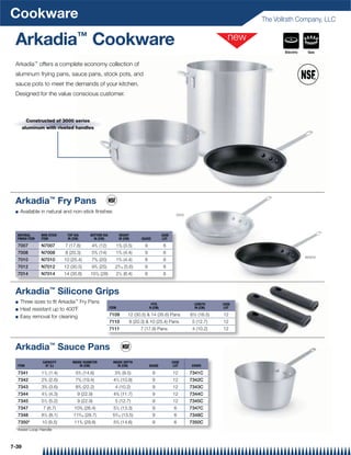 Cookware                                                                                                                      The Vollrath Company, LLC


 Arkadia™ Cookware                                                                                                                   Electric    Gas


 Arkadia™ offers a complete economy collection of
 aluminum frying pans, sauce pans, stock pots, and
 sauce pots to meet the demands of your kitchen.
 Designed for the value conscious customer.



         Constructed of 3000 series
       aluminum with riveted handles




 Arkadia™ Fry Pans
 Q   Available in natural and non-stick ﬁnishes
                                                                                                    7010




  NATURAL       NON-STICK     TOP DIA       BOTTOM DIA          HEIGHT                     CASE
  FINISH ITEM   ITEM          IN (CM)         IN (CM)           IN (CM)     GAUGE          LOT

  7007          N7007        7 (17.8)       43/4 (12)       13/8 (3.5)        9             6
                                                 3
  7008          N7008        8 (20.3)       5 /4 (14)       13/4 (4.4)        9             6
                                                                                                                                                N7010
  7010          N7010        10 (25.4)      75/8 (20)       13/4 (4.4)        8             6
                                                 3              3
  7012          N7012        12 (30.5)      9 /4 (25)       2 /16 (5.6)       8             6
  7014          N7014        14 (35.6)      107/8 (28)      21/2 (6.4)        8             6



 Arkadia™ Silicone Grips
 Q   Three sizes to ﬁt Arkadia™ Fry Pans                                           FITS                     LENGTH     CASE
                                                         ITEM                     N (CM)                    IN (CM)    LOT
 Q   Heat resistant up to 400˚F
 Q   Easy removal for cleaning                           7109         12 (30.5)  14 (35.6) Pans           6½ (16.5)   12
                                                         7110         8 (20.3)  10 (25.4) Pans            5 (12.7)    12
                                                         7111               7 (17.8) Pans                  4 (10.2)    12



 Arkadia™ Sauce Pans
                CAPACITY         INSIDE DIAMETER           INSIDE DEPTH                           CASE
  ITEM           QT (L)               IN (CM)                 IN (CM)             GAUGE            LOT     COVER
                 1                  3                           3
  7341          1 /2 (1.4)         5 /4 (14.6)              3 /4 (9.5)              9             12       7341C
  7342          23/4 (2.6)         75/8 (19.4)             41/4 (10.8)              9             12       7342C
  7343          33/4 (3.6)         83/4 (22.2)              4 (10.2)                9             12       7343C
  7344          41/2 (4.3)          9 (22.9)               45/8 (11.7)              9             12       7344C
                 1
  7345          5 /2 (5.2)          9 (22.9)                5 (12.7)                9             12       7345C
  7347           7 (6.7)          103/8 (26.4)             51/4 (13.3)              9              6       7347C
                 1                      5
  7348          8 /2 (8.1)       11 /16 (28.7)             55/16 (13.5)             9              6       7348C
  7350*         10 (9.5)          113/4 (29.8)             53/4 (14.6)              9              6       7350C
  *Assist Loop Handle



7-39
 