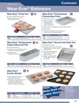 vollrathco.com
                                                                                                                                  Cookware
Wear-Ever® Bakeware
Wear-Ever ® Party Pan                                                                Wear-Ever ® Professional
Q   Impact resistant 3004 aluminum                                                   Cheesecake Pans
Q   Ideal for brownies, jelly roll, or
                                                                                     Q   3000 series aluminum
    other baked favorites
                                                                                     Q   Ideal for puddings,
                                                                                         soufﬂés, cobblers
                                                                                         and casseroles, as
                                                                                         well as cheesecake
                                                                                     Q   Straight sides are designed to produce uniform pieces
                                                                                     Q   Natural ﬁnish
                                                                                     Q   Preferred everywhere for its consistency in
                                                                                         producing uniform ﬁnished desserts

                                                                                     ITEM                DIMENSIONS: IN (CM)           CASE LOT
ITEM                        DIMENSIONS: IN (CM)                GAUGE      CASE LOT   5274      173/4 x 253/4 x 3 (45.1 x 65.4 x 7.6)      2
68100          151⁄ 2 x 101⁄ 2 x 1 (39.4 x 26.7 x 2.5)          18           6       5275      173/4 x 127/8 x 3 (45.1 x 32.7 x 7.6)      2



Wear-Ever ® Professional                                                             Wear-Ever ® Biscuit and Cake Pan
Angel Cake/Loaf Pan                                                                  Q   3000 series aluminum
Q   3000 series aluminum                                                             Q   Seamless construction with tapered
                                                                                         sides provides a versatile, easy to
Q   Versatile long pan enables the user to                                               clean bake pan
    bake cakes or bread for slicing
                                                                                     Q   The perfect size for baking
Q   Chefs prefer the                                                                     cakes, biscuits, baked
    versatility of this pan                                                              apples and more
                                                                                     Q   Quality household weight
                                                                                         when smaller quantities
                                                                                         are needed



ITEM      CAPACITY               DIMENSIONS: IN (CM)             GAUGE    CASE LOT   ITEM                 DIMENSIONS: IN (CM)           GAUGE      CASE LOT

5216 11/2 Lbs.         41/2 x 16 x 41/8 (11.4 x 40.6 x 10.5)      16         6       51066        123/4 x 9 x 2 (32.4 x 22.9 x 5.1)      20            6




Wear-Ever ®
Cookie Sheets
Q   Heavy-gauge 3004 aluminum
    heats rapidly and evenly
Q   Available in natural ﬁnish aluminum
    or coated with SteelCoat x3™
    premium non-stick for easy
    release of delicate baked goods

                                                                                                                                          Source: Cook's

                                                                                                 of
                                                                                           Grail
                                                                                                                                          Illustrated and


                                                                                      Holy
                                                                                                                                          NBC® Today® Show,
                                                                                                   s!
                                                                                             Sheet
                                                                                                                                          aired May 2008
                                              DIMENSIONS                     CASE
                                                                                           e
                                                                                     Cooki
ITEM          FINISH                            IN (CM)           GAUGE       LOT                                                         NBC and Today Show are
68085         Natural                 17 x 14 (43.2 x 35.6)          10          6                                                        registered trademarks
                                                                                                                                          of National Broadcasting
68084         SteelCoat x3™           17 x 14 (43.2 x 35.6)          10          6                                                        Company, Inc.




                                                                                                                                                                     7-44
 