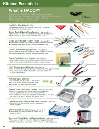 Kitchen Essentials                                                                          The Vollrath Company, LLC

      What is HACCP?
      A Hazard Analysis Critical Control Point food safety system helps you:
      Q Identify the foods and procedures that are most likely to cause foodborne illness
      Q Build in procedures that reduce risk of foodborne outbreaks
      Q Monitor all procedures to ensure food safety

      Source: Serving Safe Food: Certiﬁcation Coursebook © 1995


      HACCP – The Vollrath Way
      Protect your Employees and Customers with a HACCP program
      that utilizes these Vollrath products.

      Color-Coded Nylon Prep Spoons - See page 8-19
      Q   Color coding provides easy identiﬁcation for controlled food contact
      Q   High temperature nylon — heat resistant to 400˚F (204˚C)


      Color-Coded Kool-Touch® Tongs - See page 8-21
      Q   Color coding provides easy identiﬁcation for controlled food contact
      Q   Springless design helps eliminate bacteria-prone food traps


      Color-Coded Basting Spoons - See page 8-19
      Q   Color coding provides easy identiﬁcation for controlled food contact
      Q   One-piece design helps eliminate bacteria-prone food traps


      Color-Coded Cutting Boards - See page 8-26
      Q   Color coding provides easy identiﬁcation for controlled food contact
      Q   High density non-porous surface will not stain or absorb juices


      High Temperature Utensils - See page 8-27
      Q   Heat resistant to the required high temperatures for cooking eggs and meats
      Q   Unique blade design lifts the blade off the counter to reduce risk
          of cross-contamination



      Antimicrobial Utensils
      - See pages 8-8, 8-9, 8-13 to 8-17, 8-21 to 8-23
      Q Fights the growth of microbes in three ways
      Q Agion silver ions are built into the handle




      Steam Table Pans with Covers - See pages 6-3 to 6-22
      Q   Going from freezer to oven to service line without re-panning
          reduces food handling and risks of cross contamination
      Q   Unique reinforced corners and ﬂat edges resist bending so pan seals
          the steam in the well for accurate temperature control


      Cookware with TriVent® Handles - See pages 7-6 to 7-36
      Q   Permanently bonded handles help eliminate slide-on
          handle food traps


      Warewashing Racks - See pages 10-3 to 10-16
      Q   Open design exposes the maximum surface area for
          proper sanitation


      Cayenne® Heat N Serve Merchandisers - See pages 3-7 to 3-11
      Q   Take prepared foods from frozen or refrigerated to piping hot quickly
      Q   Maintain temperatures in excess of 140°F necessary for safe food service


8-5
 
