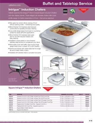 vollrathco.com
                                                                           Buffet and Tabletop Service
Intrigue™ Induction Chafers
Vollrath expands the Intrigue™ line to include Square Induction Chafers
                                                                                                         Induction
and new display stands. These elegant yet versatile chafers offer a low
proﬁle design for better presentation of food – their prime objective!

Q   New glass top version allows viewing of food
    without opening chafer – maintaining food quality
Q   Mirror-ﬁnished 18-8 stainless steel food pan
    constructed for durability and easy cleaning
Q   Low proﬁle design keeps food lower to countertop
    surface for easier self-serve applications
Q   Mirror-ﬁnished 18-0 stainless steel water
    pan for use with induction heaters and
    easy cleaning
Q   Available in brass plated or mirror-ﬁnished
    stainless steel accents to complement your decor
Q   Removable cover with bafﬂe, slow-moving hinge
    design holds cover in closed, 45° or 90° position
Q   Reinforced bracket with rubber table feet for longer
    life and to keep chafer in place                                           46134

Q   Available with stainless steel or porcelain food pans




                                                                           46132 shown                                46134
                                                                           with 46113 S/S Stand




46112 Black Stand
shown with and
without 46132 Chafer
                                                                                                                      46132
                                                                           46132                                      shown with
                                                                                                                      stainless food pan



Square Intrigue™ Induction Chafers


    ITEM             DESCRIPTION                                                                    DIMENSIONS ( W X H): IN (CM)           CASE LOT   TOTE BOX

 46132               Square 6 qt (5.8 L) S/S Chafer w/Solid Top  S/S Food Pan                    15.28 x 7.09 (38.8 x 18.0)                  1       52645
 46134               Square 6 qt (5.8 L) S/S Chafer w/Glass Top  S/S Food Pan                    15.28 x 7.09 (38.8 x 18.0)                  1       52645
 46133               Square 6 qt (5.8 L) S/S Chafer w/Solid Top  Porcelain Food Pan              15.28 x 7.09 (38.8 x 18.0)                  1       52645
 46135               Square 6 qt (5.8 L) S/S Chafer w/Glass Top  Porcelain Food Pan              15.28 x 7.09 (38.8 x 18.0)                  1       52645
 46136               Replacement Porcelain Food Pan - Square 6 qt (5.8 L)                         15.43 x 2.48 (39.2 x 6.3                    1       52645
 46137               Replacement S/S Food Pan - Square 6 qt (5.8 L)                               15.43 x 2.48 (39.2 x 6.3)                   1       52645
 46112               Square Black Chafer Stand {                                                                 –                            1          –
 46113               Square S/S Stand {                                                                          –                            1          –
{Stand requires a fuel cup or universal chafer heater – order separately




                                                                                                                                                                 9-16
 