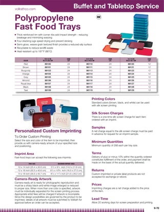 vollrathco.com
                                                                      Buffet and Tabletop Service
Polypropylene
Fast Food Trays
Q   Thick reinforced rim with corner ribs add impact strength - reducing
    breakage and minimizing warping
Q   Four stacking lugs speed drying and prevent sticking
Q   Semi-gloss, weave-grain textured ﬁnish provides a reduced-slip surface
Q   Recyclable to reduce landﬁll waste
Q   Heat resistant up to 187°F (86°C)


                                10 X 14 IN                    CASE                  12 X 16 IN              CASE              14 X 18 IN           CASE
          COLOR               25.4 X 35.6 CM                   LOT                30.5 X 40.6 CM             LOT            35.6 X 45.7 CM          LOT

          Red                   86100                          24                   86110                   24                86120                12
         Brown                  86101                          24                   86111                   24                86121                12
        Burgundy                86103                          24                   86113                   24                86123                12
         Orange                 86104                          24                   86114                   24                86124                12
          Gray                  86105                          24                   86115                   24                86125                12
        Almond                  86106                          24                   86116                   24                86126                12
       Royal blue               86107                          24                   86117                   24                86127                12
         Black                  86108                          24                   86118                   24                86128                12
          Teal                  86109                          24                   86119                   24                86129                12



                                                                                            Printing Colors
                                                                                            Standard colors (brown, black, and white) can be used
                                                                                            with silk screen printing.


                                                                                            Silk Screen Charges
                                                                                            There is a one-time silk screen charge for each item
                                                                                            ordered with an imprint.


                                                                                            Samples
Personalized Custom Imprinting                                                              A net charge equal to the silk screen charge must be paid
                                                                                            in advance for request for an imprint sample.
To Order Custom Printing
Select the size and color of the item to be imprinted; then
provide us with camera-ready artwork of your speciﬁed size
                                                                                            Minimum Quantities
and positioning.                                                                            Minimum quantity of 288 each per tray size.


Imprint Area                                                                                Terms
Fast-food trays can accept the following size imprints:                                     Delivery of plus or minus 10% within the quantity ordered
                                                                                            constitutes fulﬁllment of the order, and payment shall be
                  TRAY SIZE                         MAXIMUM IMPRINT AREA
                                                                                            made on the basis of the actual quantity delivered.
    10 x 14 inch (25.4 x 35.6 cm)        51⁄ 2   x 81⁄ 2 inch (14.0 x 21.6 cm)
    12 x 16 inch (30.5 x 40.6 cm)       61⁄ 2    x 105⁄ 8 inch (16.5 x 27.0 cm)             Returns
                                          1⁄ 2   x 111⁄ 2 inch (21.6 x 29.2 cm)
    14 x 18 inch (35.5 x 45.7 cm)        8                                                  Custom imprinted or private label products are not
                                                                                            accepted for exchange or refund.
Camera-Ready Artwork
Camera-ready art is ready for photographic reproduction and
must be a sharp black-and-white image enlarged or reduced                                   Prices
to proper size. When more than one color is speciﬁed, artwork                               Imprinting charges are a net charge added to the price
must be individually separated for the screen printing process.                             of the item.
Appropriate artist fees will be charged if artwork is incomplete.
Since the design possibilities are governed by the product to be
imprinted, details of all artwork must be submitted to Vollrath for                         Lead Time
approval before an order can be accepted.                                                   Allow 20 working days for screen preparation and printing.

                                                                                                                                                          9-70
 