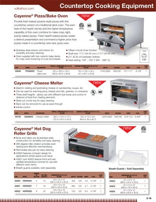 vollrathco.com
                                                         Countertop Cooking Equipment
Cayenne® Pizza/Bake Oven
Provide fresh baked pizzeria-style pizzas with this
countertop version of a traditional deck oven. The even
heat of the hearth stones and the higher temperature
capability of this oven combine to make crisp, light,
evenly-baked pizzas. Fresh hearth-baked pizzas create
a distinct presentation and command a higher price than                                             40848

pizzas made in a countertop wire rack pizza oven.
                                                                                                                                                                                   Receptacle
Q   Stainless steel exterior and interior for                     Q   Fifteen-minute timer function                                                                                  220V
    durability and easy cleaning                                  Q   Shelf size: 171⁄2 (44.45 cm) x 171⁄2 (44.45 cm)
Q   Oven supplied with two ceramic bake decks                     Q   21⁄2 (6.35 cm) between shelves
    for crisp, even browning of crust and breads                  Q   Heat setting: 140° - 750° F (60° - 399° C)

                                            OVERALL DIMENSIONS (W X D X H)    COOKING CHAMBER SIZE (W X D X H)                                                                          CASE
ITEM         MODEL          DESCRIPTION                IN (CM)                            IN (CM)                         WATTS             VOLTAGE          AMPS           PLUG         LOT

40848        POA8002        Pizza/             231⁄8 x 253⁄8 x 187⁄16               181⁄2 x 193⁄16 x 97⁄16           2100-2800             208-240       10.1-11.7         6-15P         1
                            bake oven         (58.8 x 64.5 x 46.8)                  (47 x 48.7 x 23.9)



Cayenne® Cheese Melter
Q   Ideal for melting and gratinating cheese on sandwiches, soups, etc.
Q   Can be used for warming pizza, breads and rolls, pastries, or croissants
Q   Three shelf heights - allows use with different size foods and control of
    distance of food from heating elements
Q   Slide-out crumb tray for easy cleaning
Q   Back can be removed for use as pass-through
Q   Inﬁnite control
                                             OVERALL DIMENSIONS (W X D X H)       COOKING CHAMBER SIZE (W X D X H)                                                                    CASE
ITEM        MODEL       DESCRIPTION                     IN (CM)                               IN (CM)                       WATTS            VOLTAGE          AMPS         PLUG        LOT

40700       SAA8003     Cheese melter           287⁄16 x 131⁄2 x 171⁄16                251⁄2 x 13 x 101⁄2                2253-3000          208-240       10.8-12.5       6-20P         1
                                                (72.2 x 34.3 x 43.3)                  (64.8 x 33 x 26.7)



Cayenne® Hot Dog
Roller Grills
Q   Body and rollers are all stainless steel
    construction for durability and easy cleaning
Q   360 degree roller rotation provides even
    heating and effective merchandising
Q   Removable drip pan for easy cleaning
Q   40820 features compact design for
    applications where space is an issue
Q   40821 and 40822 feature front and rear
    variable temperature controls for use with
    different menu items
Q   Breath guards available, sold separately                                                                                      Breath Guards – Sold Separately
                      NUMBER
                        OF       HOT DOG     DIMENSIONS (W X D X H)                                              CASE                                  DIMENSIONS (W X D X H)         CASE
ITEM      MODEL       ROLLERS    CAPACITY           IN (CM)               WATTS   VOLTAGE    AMPS      PLUG       LOT               ITEM                      IN (CM)                  LOT
                                                23 x 10 x 10                                                                                              27 x 10 x 12
40820     HDR5005       5          12                                     400       120      3.3     5-15P           1              40823                                              1
                                            (58.4 x 25.4 x 25.4)                                                                                      (68.6 x 25.4 x 30.5)
                                                23 x 13 x 10                                                                                              27 x 13 x 12
40821     HDR5007       7          18                                     560       120      4.7     5-15P           1              40824                                              1
                                             (58.4 x 33 x 25.4)                                                                                        (68.6 x 33 x 30.5)
                                                23 x 16 x 10                                                                                              27 x 16 x 12
40822     HDR5009       9          24                                     720       120      6.0     5-15P           1              40825                                              1
                                            (58.4 x 40.6 x 25.4)                                                                                      (68.6 x 40.6 x 30.5)

                                                                                                                                                                                            2-16
 