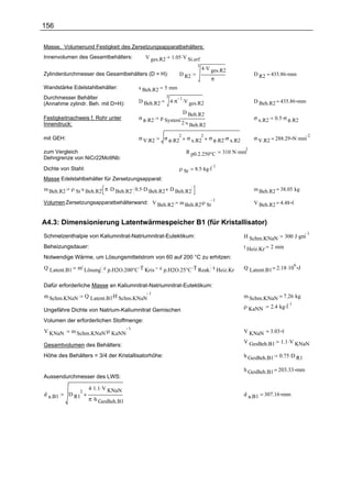 156

Masse, Volumenund Festigkeit des Zersetzungsapparatbehälters:
Innenvolumen des Gesamtbehälters:         V ges.R2       1.05 .V Si.erf

                                                                           4 .V ges.R2
                                                                       3
Zylinderdurchmesser des Gesamtbehälters (D = H):            D R2                                   D R2 = 435.86 mm
                                                                               π
Wandstärke Edelstahlbehälter:          s Beh.R2    5 mm
Durchmesser Behälter                                 3
                                                         4 .π .V ges.R2
                                                              1
(Annahme zylindr. Beh. mit D=H):       D Beh.R2                                                    D Beh.R2 = 435.86 mm

                                                                D Beh.R2
Festigkeitnachweis f. Rohr unter       σ φ.R2     p System.                                        σ x.R2     0.5 .σ φ.R2
Innendruck:                                                     2 .s Beh.R2

                                                                               σ φ.R2.σ x.R2       σ V.R2 = 288.29 N .mm
                                                            2              2                                                    2
mit GEH:                               σ V.R2      σ φ.R2         σ x.R2

                                                                                    310 N .mm
                                                                                               2
zum Vergleich                                                     R p0.2.250°C
Dehngrenze von NiCr22Mo9Nb:

                                                                      8.5 .kg.l
                                                                                1
Dichte von Stahl:                                           ρ St
Masse Edelstahlbehälter für Zersetzungsapparat:
m Beh.R2   ρ St .s Beh.R2. π .D Beh.R2. 0.5 .D Beh.R2 D Beh.R2                                     m Beh.R2 = 38.05 kg

                                                             m Beh.R2.ρ St
                                                                           1
Volumen Zersetzungsapparatbehälterwand: V Beh.R2                                                   V Beh.R2 = 4.48 l


A4.3: Dimensionierung Latentwärmespeicher B1 (für Kristallisator)
                                                                                                                    300 J .gm
                                                                                                                                1
Schmelzenthalpie von Kaliumnitrat-Natriumnitrat-Eutektikum:                                    H Schm.KNaN
Beheizungsdauer:                                                                               t Heiz.Kr    2 min
Notwendige Wärme, um Lösungsmittelstrom von 60 auf 200 °C zu erhitzen:
              m' Lösung. c p.H2O.200°C .T Kris c p.H2O.25°C .T Reak .t Heiz.Kr                 Q Latent.B1 = 2.18 .10 J
                                                                                                                         6
Q Latent.B1


Dafür erforderliche Masse an Kaliumnitrat-Natriumnitrat-Eutektikum:
                   Q Latent.B1.H Schm.KNaN
                                           1
m Schm.KNaN                                                                                    m Schm.KNaN = 7.26 kg
                                                                                                            2.4 kg.l
                                                                                                                     1
                                                                                               ρ KaNN
Ungefähre Dichte von Natrium-Kaliumnitrat Gemischen
Volumen der erforderlichen Stoffmenge:
           m Schm.KNaN.ρ KaNN
                              1
V KNaN                                                                                         V KNaN = 3.03 l
                                                                                               V GesBeh.B1      1.1 .V KNaN
Gesamtvolumen des Behälters:
Höhe des Behälters = 3/4 der Kristallisatorhöhe:                                               h GesBeh.B1      0.75 .D R1

                                                                                               h GesBeh.B1 = 203.33 mm
Aussendurchmesser des LWS:

               2
                    4 .1.1 .V KNaN
d a.B1     D R1                                                                                d a.B1 = 307.16 mm
                    π .h GesBeh.B1
 