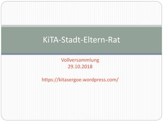 Vollversammlung
29.10.2018
https://kitasergoe.wordpress.com/
KiTA-Stadt-Eltern-Rat
 