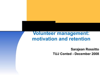 Volunteer management: motivation and retention Sarajean Rossitto TUJ Conted - December 2008 