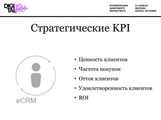 Стратегические KPI
•  Ценность клиентов
•  Частота покупок
•  Отток клиентов
•  Удовлетворенность клиентов
•  ROI
 