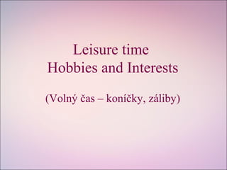 Leisure time
Hobbies and Interests
(Volný čas – koníčky, záliby)
 