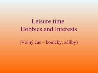 Leisure time
Hobbies and Interests
(Volný čas – koníčky, záliby)
 
