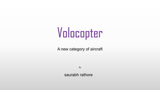 Volocopter
A new category of aircraft
By
saurabh rathore
 
